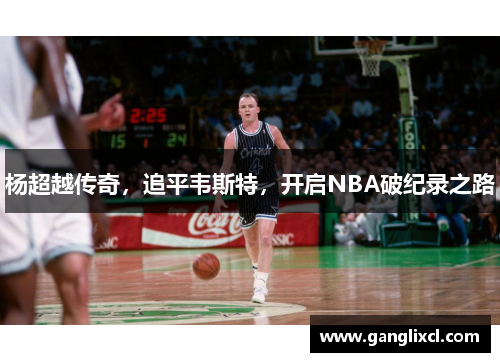 杨超越传奇，追平韦斯特，开启NBA破纪录之路